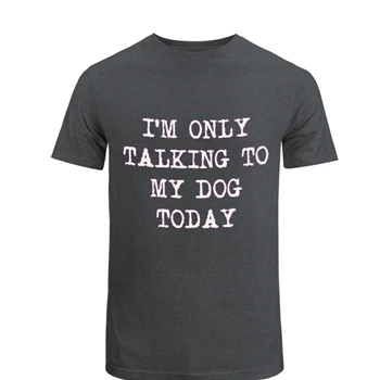 I'm Only Talking to My Dog Today Cool Funny Dog Lovers Novelty  Unisex Heavy Cotton T-Shirt