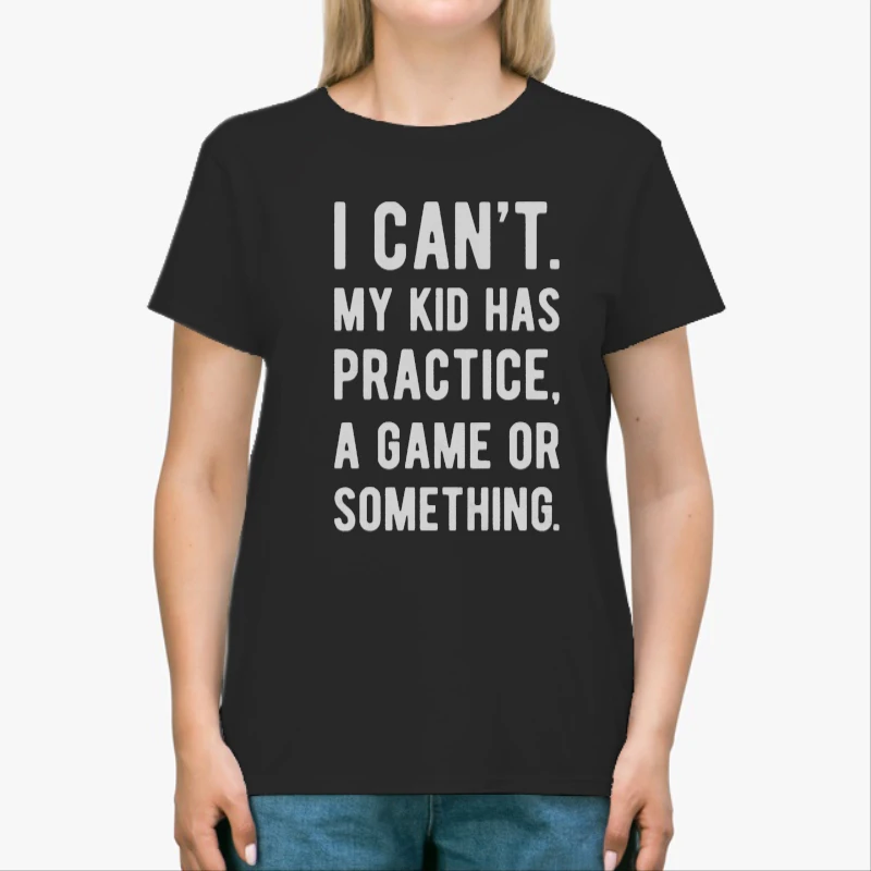 Womens I Cant My Kid Has Practice A Game Or Something, Funny Best Mom-Black - Unisex Heavy Cotton T-Shirt