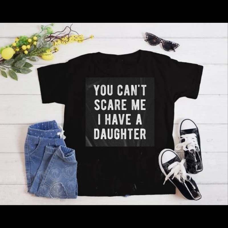 You Cant Scare Me I Have A Daughter,  Funny Sarcastic Gift for Dad- - Women's Favorite Fashion Cotton T-Shirt