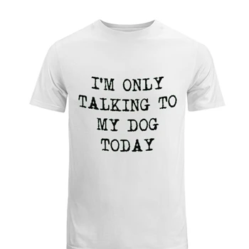 I'm Only Talking to My Dog Today Cool Funny Dog Lovers Novelty  Men's Fashion Cotton Crew T-Shirt