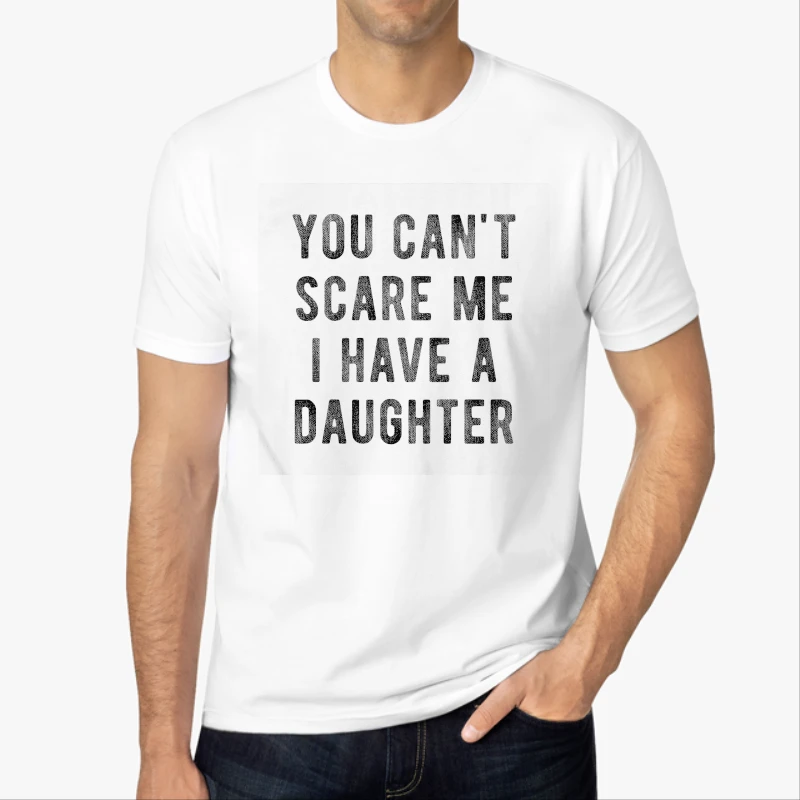 You Cant Scare Me I Have A Daughter,  Funny Sarcastic Gift for Dad-White - Men's Fashion Cotton Crew T-Shirt