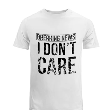 Breaking News I Don’t Care Funny Sassy Men's Fashion Cotton Crew T-Shirt
