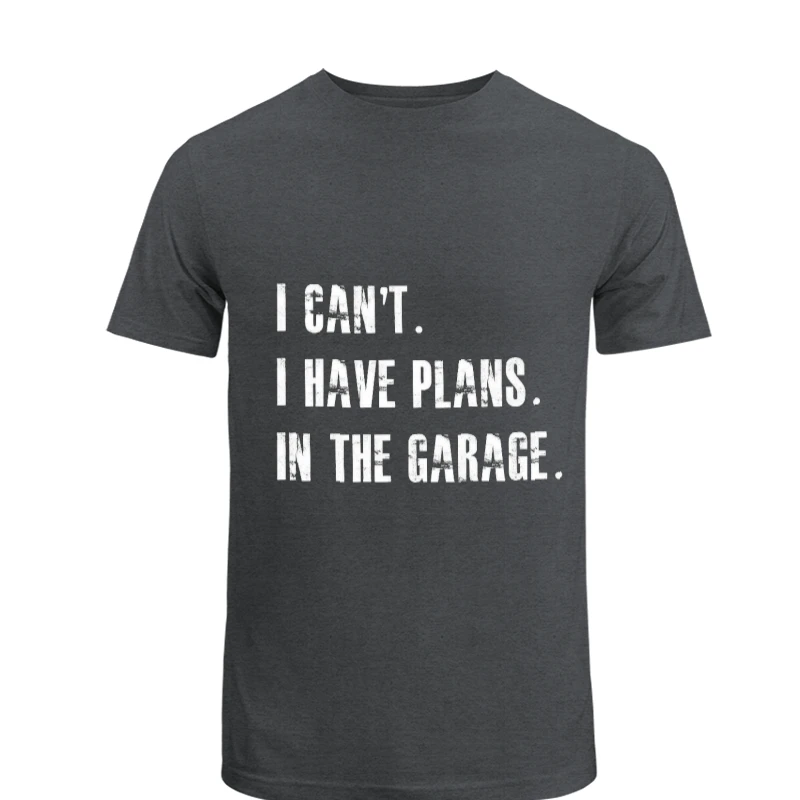 I Cant I Have Plans In The Garage Car Mechanic Design Fathers Day Gift- - Men's Fashion Cotton Crew T-Shirt