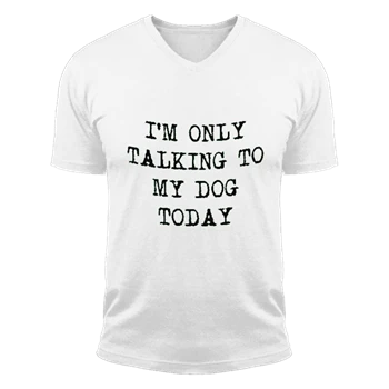 I'm Only Talking to My Dog Today Cool Funny Dog Lovers Novelty  Unisex Fashion Short Sleeve V-Neck T-Shirt