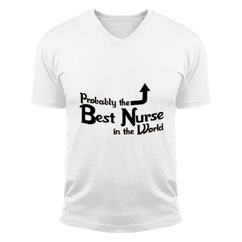 Probably the Best Nurse in the World Tee, Funny Nurse T-shirt,  Nursing Design Unisex Fashion Short Sleeve V-Neck T-Shirt