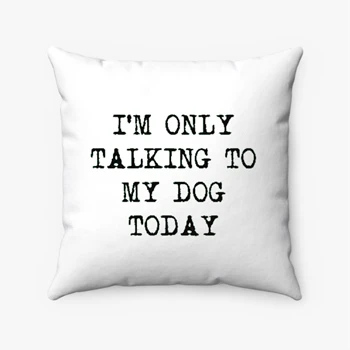 I'm Only Talking to My Dog Today Cool Funny Dog Lovers Novelty  Spun Polyester Square Pillow