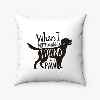 When I Needed A Hand I Found A Paw - Dog Mom, With Dogs, Cute, Pet Graphic Tee, Animal Lover Print, Puppy Design Pillows